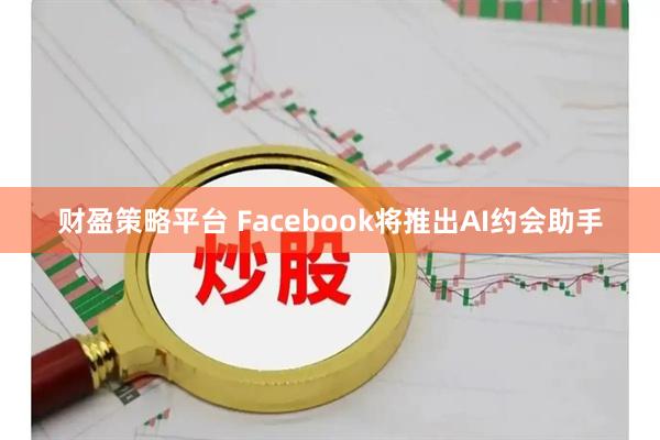 财盈策略平台 Facebook将推出AI约会助手