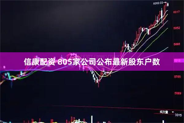 信康配资 805家公司公布最新股东户数