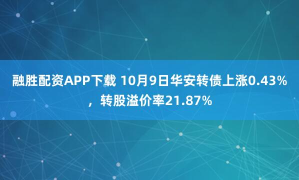 融胜配资APP下载 10月9日华安转债上涨0.43%，转股溢价率21.87%