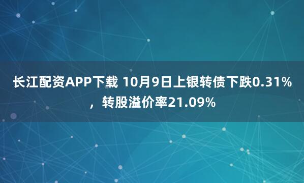 长江配资APP下载 10月9日上银转债下跌0.31%，转股溢价率21.09%