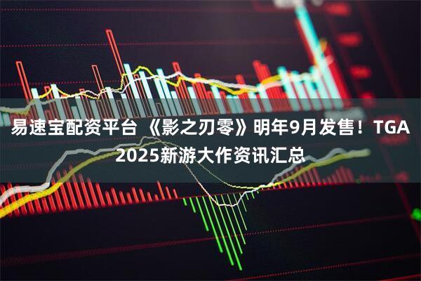 易速宝配资平台 《影之刃零》明年9月发售!TGA2025新游大作资讯汇总