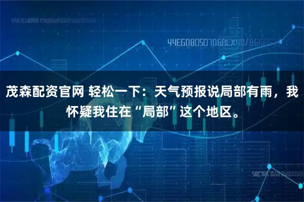 茂森配资官网 轻松一下：天气预报说局部有雨，我怀疑我住在“局部”这个地区。