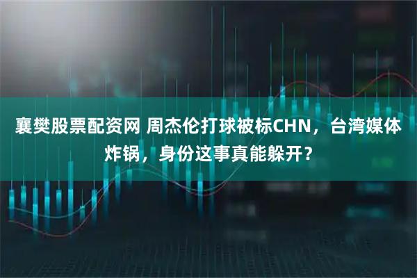 襄樊股票配资网 周杰伦打球被标CHN，台湾媒体炸锅，身份这事真能躲开？