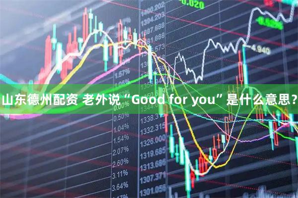 山东德州配资 老外说“Good for you”是什么意思？