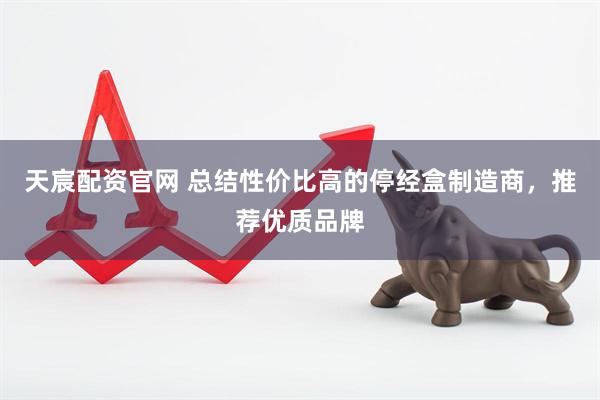 天宸配资官网 总结性价比高的停经盒制造商，推荐优质品牌